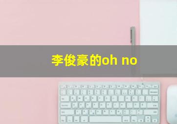 李俊豪的oh no